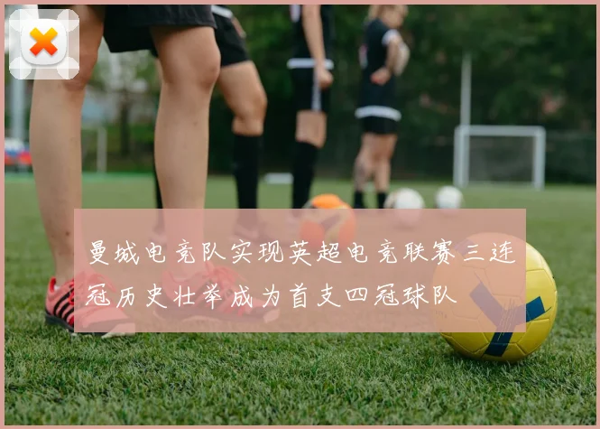 曼城电竞队实现英超电竞联赛三连冠历史壮举成为首支四冠球队