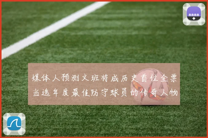 媒体人预测文班将成历史首位全票当选年度最佳防守球员的传奇人物