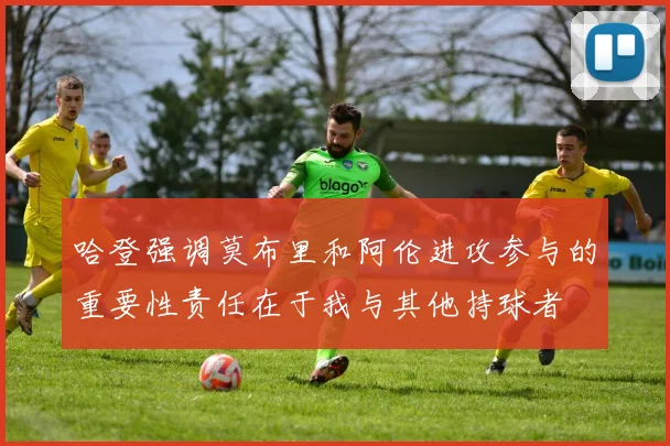 哈登强调莫布里和阿伦进攻参与的重要性责任在于我与其他持球者