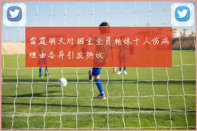 雷霆明天对掘金全员轮休十人伤病理由各异引发热议