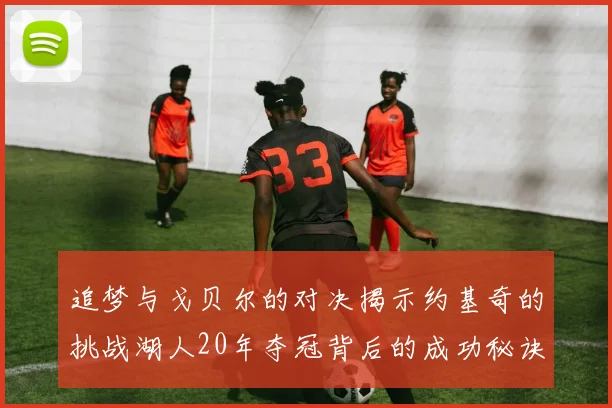 追梦与戈贝尔的对决揭示约基奇的挑战湖人20年夺冠背后的成功秘诀