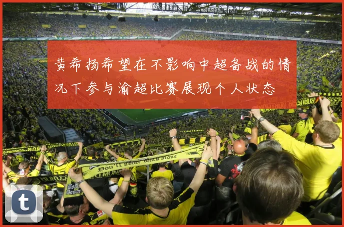 黄希扬希望在不影响中超备战的情况下参与渝超比赛展现个人状态