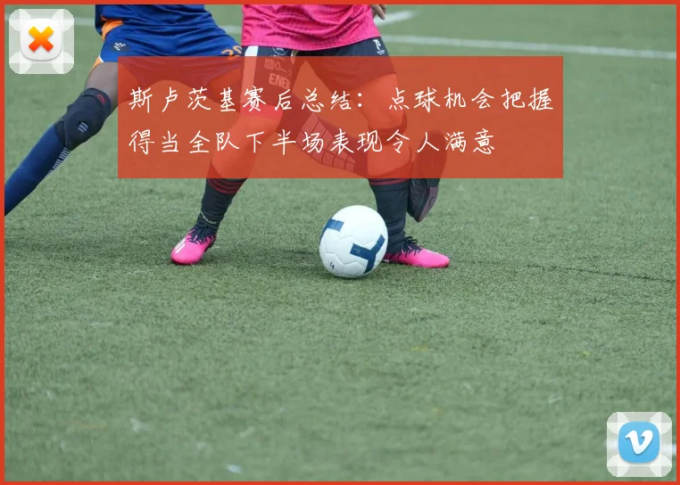 斯卢茨基赛后总结：点球机会把握得当全队下半场表现令人满意