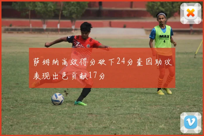 萨姆纳高效得分砍下24分奎因助攻表现出色贡献17分