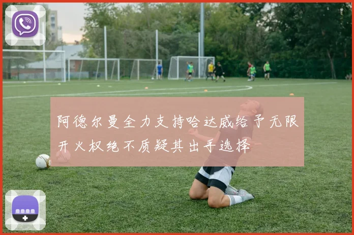 阿德尔曼全力支持哈达威给予无限开火权绝不质疑其出手选择