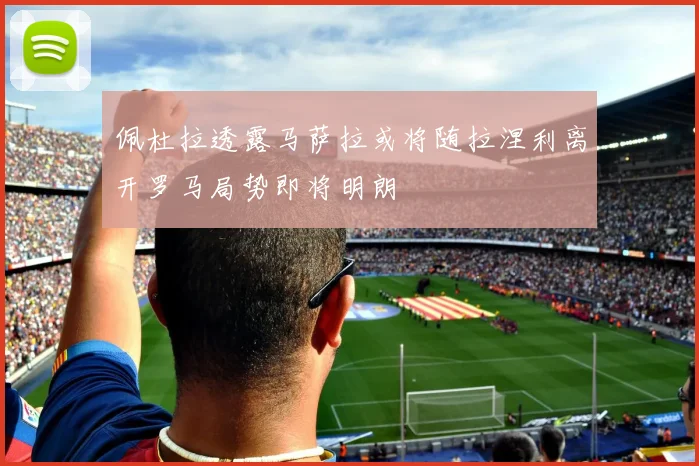 佩杜拉透露马萨拉或将随拉涅利离开罗马局势即将明朗