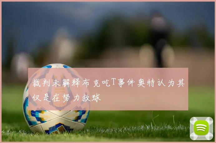 裁判未解释布克吃T事件奥特认为其仅是在努力救球