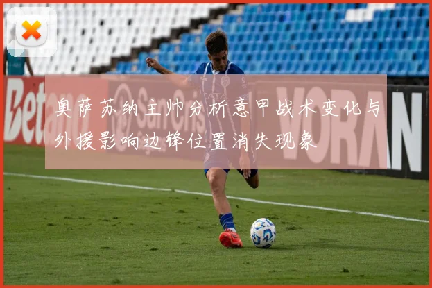 奥萨苏纳主帅分析意甲战术变化与外援影响边锋位置消失现象